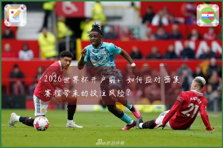 2026世界杯开户前，如何应对密集赛程带来的投注风险？