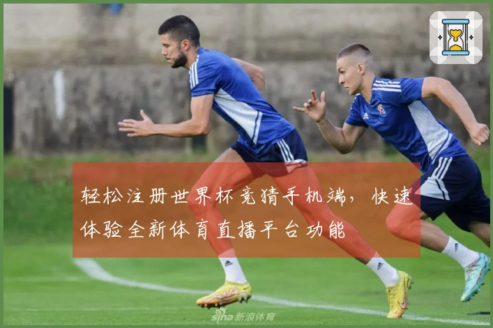 轻松注册世界杯竞猜手机端，快速体验全新体育直播平台功能