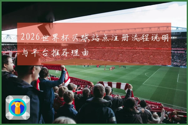 2026世界杯买球站点注册流程说明与平台推荐理由