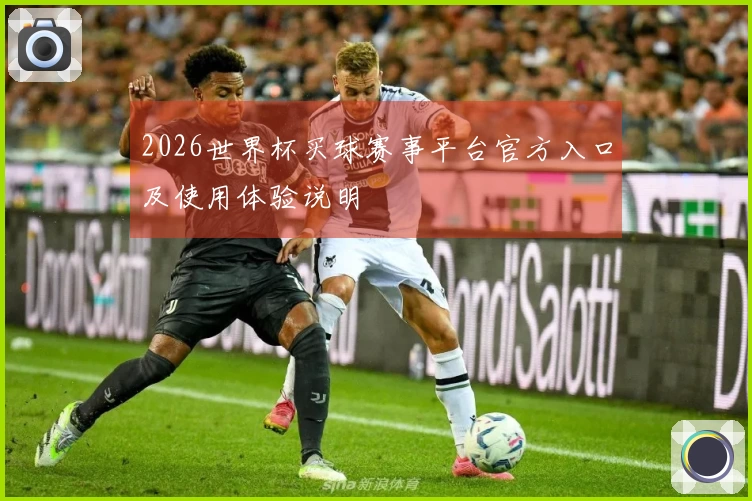 2026世界杯买球赛事平台官方入口及使用体验说明