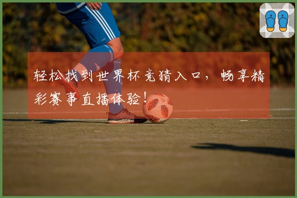 轻松找到世界杯竞猜入口，畅享精彩赛事直播体验！
