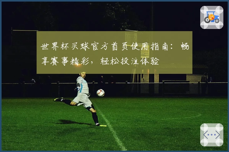 世界杯买球官方首页使用指南：畅享赛事精彩，轻松投注体验