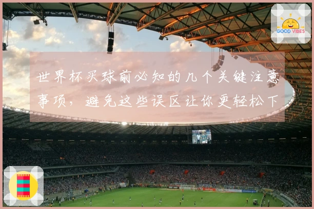 世界杯买球前必知的几个关键注意事项，避免这些误区让你更轻松下注
