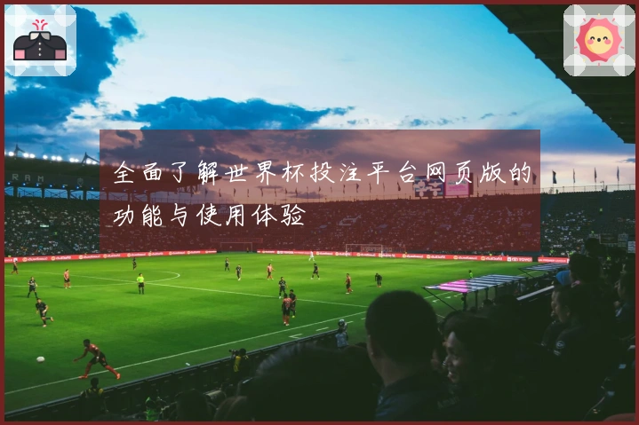 全面了解世界杯投注平台网页版的功能与使用体验