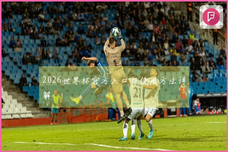 2026世界杯官方入口与使用方法详解