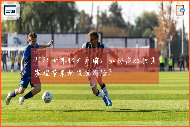 2026世界杯开户前，如何应对密集赛程带来的投注风险？