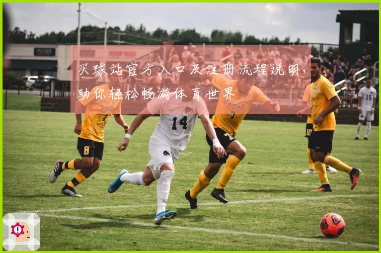 买球站官方入口及注册流程说明，助你轻松畅游体育世界