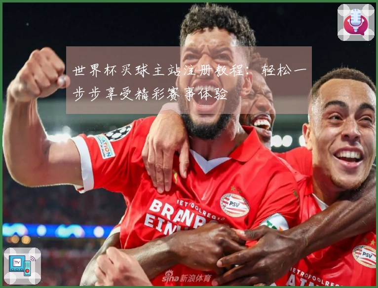 世界杯买球主站注册教程：轻松一步步享受精彩赛事体验