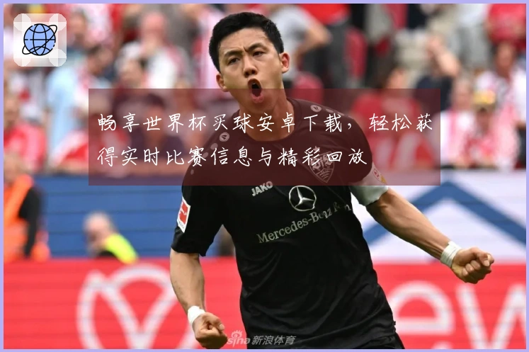 畅享世界杯买球安卓下载，轻松获得实时比赛信息与精彩回放