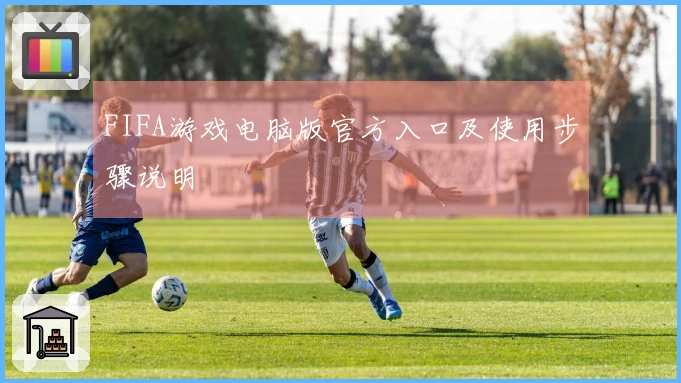 FIFA游戏电脑版官方入口及使用步骤说明